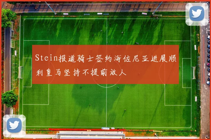 Stein报道骑士签约海佐尼亚进展顺利皇马坚持不提前放人