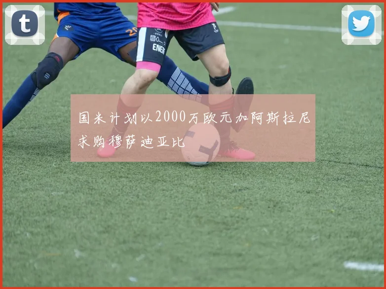 国米计划以2000万欧元加阿斯拉尼求购穆萨迪亚比