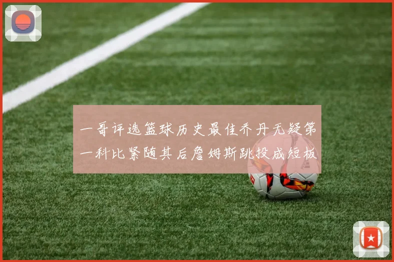 一哥评选篮球历史最佳乔丹无疑第一科比紧随其后詹姆斯跳投成短板