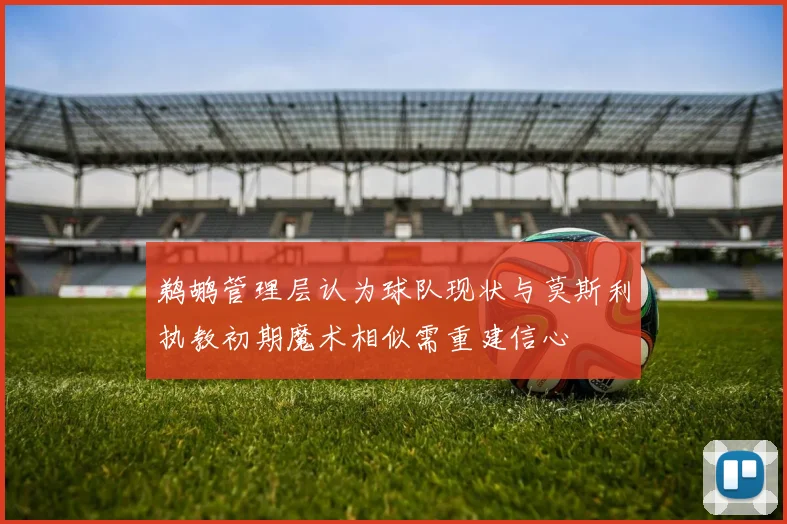 鹈鹕管理层认为球队现状与莫斯利执教初期魔术相似需重建信心