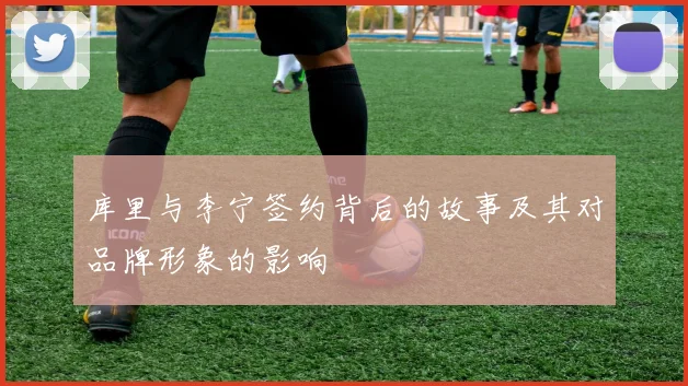库里与李宁签约背后的故事及其对品牌形象的影响
