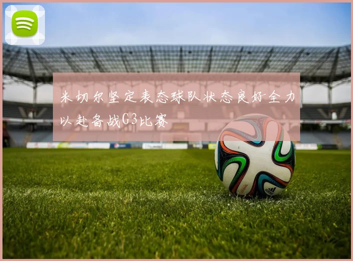 米切尔坚定表态球队状态良好全力以赴备战G3比赛