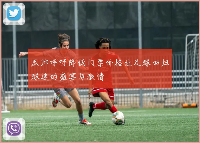 瓜帅呼吁降低门票价格让足球回归球迷的盛宴与激情
