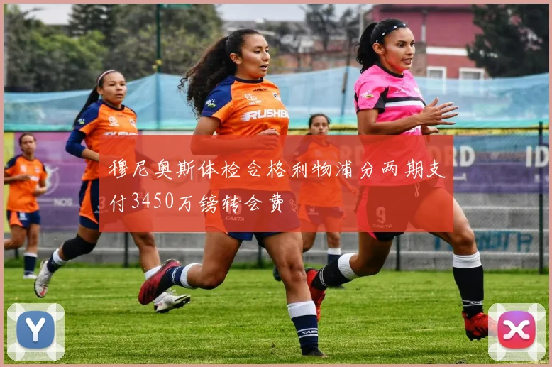 穆尼奥斯体检合格利物浦分两期支付3450万镑转会费