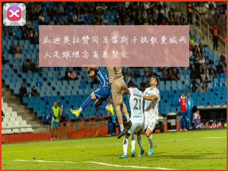 瓜迪奥拉赞同马雷斯卡执教曼城两人足球理念高度契合