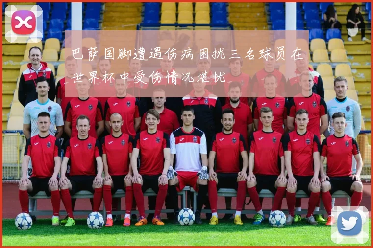 巴萨国脚遭遇伤病困扰三名球员在世界杯中受伤情况堪忧