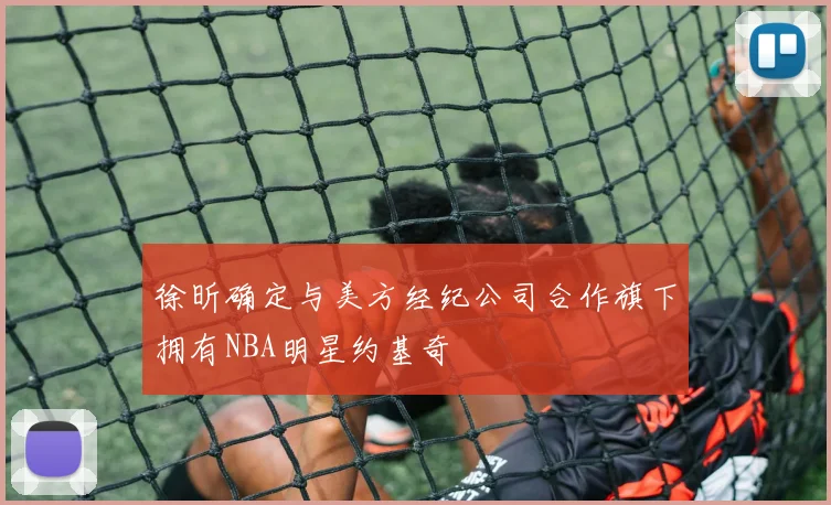 徐昕确定与美方经纪公司合作旗下拥有NBA明星约基奇