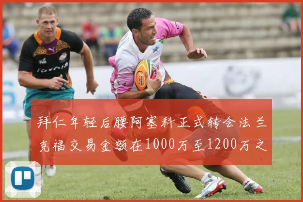 拜仁年轻后腰阿塞科正式转会法兰克福交易金额在1000万至1200万之间