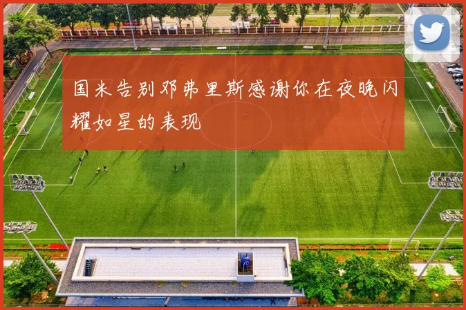 国米告别邓弗里斯感谢你在夜晚闪耀如星的表现