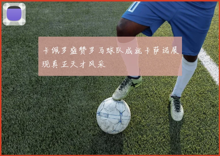 卡佩罗盛赞罗马球队成就卡萨诺展现真正天才风采