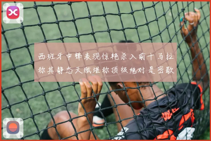 西班牙中锋表现惊艳杀入前十马拉称其静态天赋堪称顶级绝对是密歇根夺冠功臣