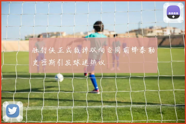 独行侠正式裁掉双向合同前锋泰勒史密斯引发球迷热议